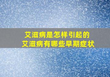 艾滋病是怎样引起的 艾滋病有哪些早期症状